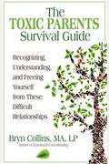 The Toxic Parents Survival Guide: Recognizing, Understanding, And Freeing Yourself From These Difficult Relationships