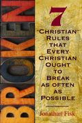 Broken: 7 Christian Rules That Every Christian Ought To Break As Often As Possible