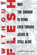 Without Flesh: Why The Church Is Dying Even Though Jesus Is Still Alive