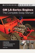 Gm Ls-Series Engines: The Complete Swap Manual