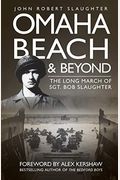 Omaha Beach And Beyond: The Long March Of Sergeant Bob Slaughter