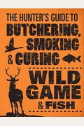 The Hunter's Guide To Butchering, Smoking, And Curing Wild Game & Fish