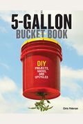 5-Gallon Bucket Book: Diy Projects, Hacks, And Upcycles