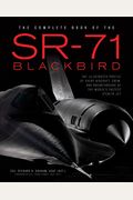 The Complete Book Of The Sr-71 Blackbird: The Illustrated Profile Of Every Aircraft, Crew, And Breakthrough Of The World's Fastest Stealth Jet