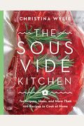 The Sous Vide Kitchen: Techniques, Ideas, And More Than 100 Recipes To Cook At Home