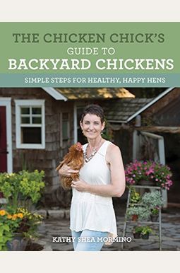 The Chicken Chick's Guide To Backyard Chickens: Simple Steps For Healthy, Happy Hens The Chicken Chick's Guide To Backyard Chickens: Simple Steps For Healthy, Happy Hens