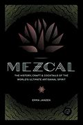Mezcal: The History, Craft & Cocktails Of The World's Ultimate Artisanal Spirit