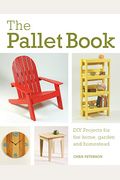 The Pallet Book: Diy Projects For The Home, Garden, And Homestead