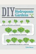 Diy Hydroponic Gardens: How To Design And Build An Inexpensive System For Growing Plants In Water