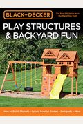 Black & Decker Play Structures & Backyard Fun: How To Build: Playsets - Sports Courts - Games - Swingsets - More