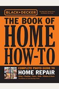 Black & Decker the Book of Home How-To Complete Photo Guide to Home Repair: Wiring - Plumbing - Floors - Walls - Windows & Doors