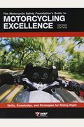 The Motorcycle Safety Foundation's Guide To Motorcycling Excellence, Second Edition: Skills, Knowledge, And Strategies For Riding Right