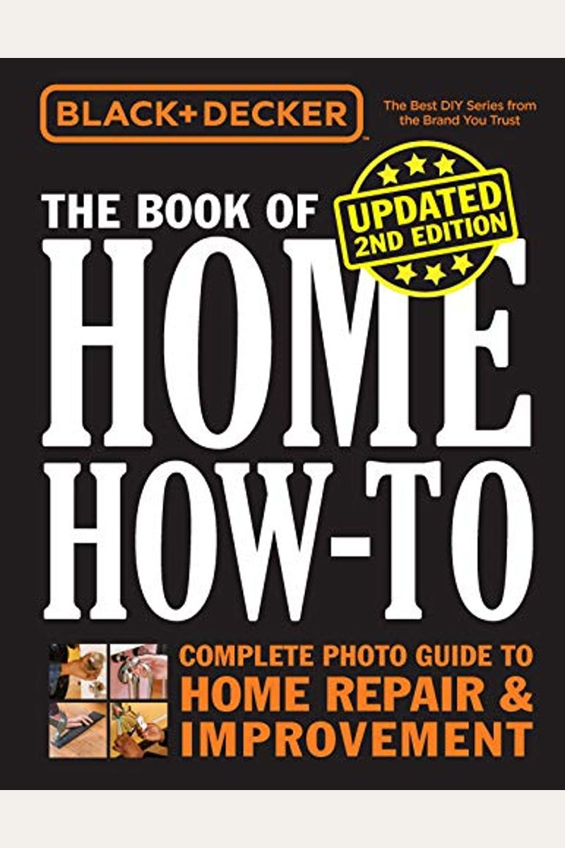 Black & Decker The Book of Home How-To, Updated 2nd Edition : Complete Photo Guide to Home Repair & Improvement