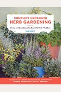 Complete Container Herb Gardening: Design And Grow Beautiful, Bountiful Herb-Filled Pots