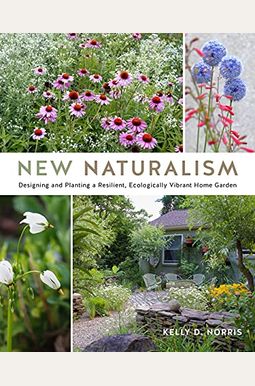 New Naturalism: Designing And Planting A Resilient, Ecologically Vibrant Home Garden New Naturalism: Designing And Planting A Resilient, Ecologically Vibrant Home Garden