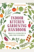 Indoor Kitchen Gardening Handbook: Projects & Inspiration To Grow Food Year-Round - Herbs, Salad Greens, Mushrooms, Tomatoes & More