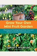 Grow Your Own Mini Fruit Garden: Planting And Tending Small Fruit Trees And Berries In Gardens And Containers