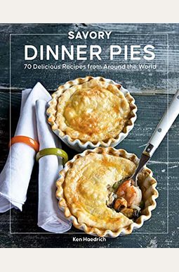 Savory Dinner Pies: More Than 80 Delicious Recipes From Around The World Savory Dinner Pies: More Than 80 Delicious Recipes From Around The World