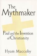 The Mythmaker: Paul And The Invention Of Chri