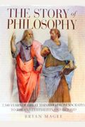 The Story Of Philosophy: 2,500 Years Of Great Thinkers From Socrates To The Existentialists And Beyond