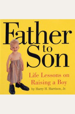 Father To Son: Life Lessons On Raising A Boy Father To Son: Life Lessons On Raising A Boy