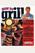 How To Grill: The Complete Illustrated Book Of Barbecue Techniques, A Barbecue Bible! Cookbook
