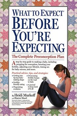 What To Expect Before You're Expecting: The Complete Guide To Getting Pregnant What To Expect Before You're Expecting: The Complete Guide To Getting Pregnant