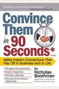 Convince Them In 90 Seconds Or Less: Make Instant Connections That Pay Off In Business And In Life
