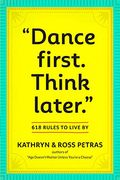 Dance First. Think Later: 618 Rules To Live By
