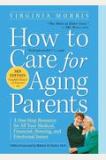 How To Care For Aging Parents: A One-Stop Resource For All Your Medical, Financial, Housing, And Emotional Issues