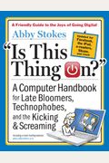 Is This Thing On?, Revised Edition: A Computer Handbook For Late Bloomers, Technophobes, And The Kicking & Screaming