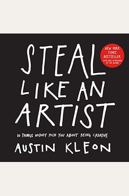 Steal Like An Artist: 10 Things Nobody Told You About Being Creative Steal Like An Artist: 10 Things Nobody Told You About Being Creative