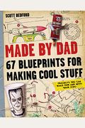 Made By Dad: 67 Blueprints For Making Cool Stuff: Projects You Can Build For (And With) Your Kids!