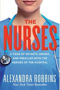 The Nurses: A Year Of Secrets, Drama, And Miracles With The Heroes Of The Hospital