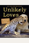 Unlikely Loves: 43 Heartwarming True Stories From The Animal Kingdom (Unlikely Friendships)