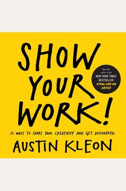 Show Your Work!: 10 Ways To Share Your Creativity And Get Discovered Show Your Work!: 10 Ways To Share Your Creativity And Get Discovered