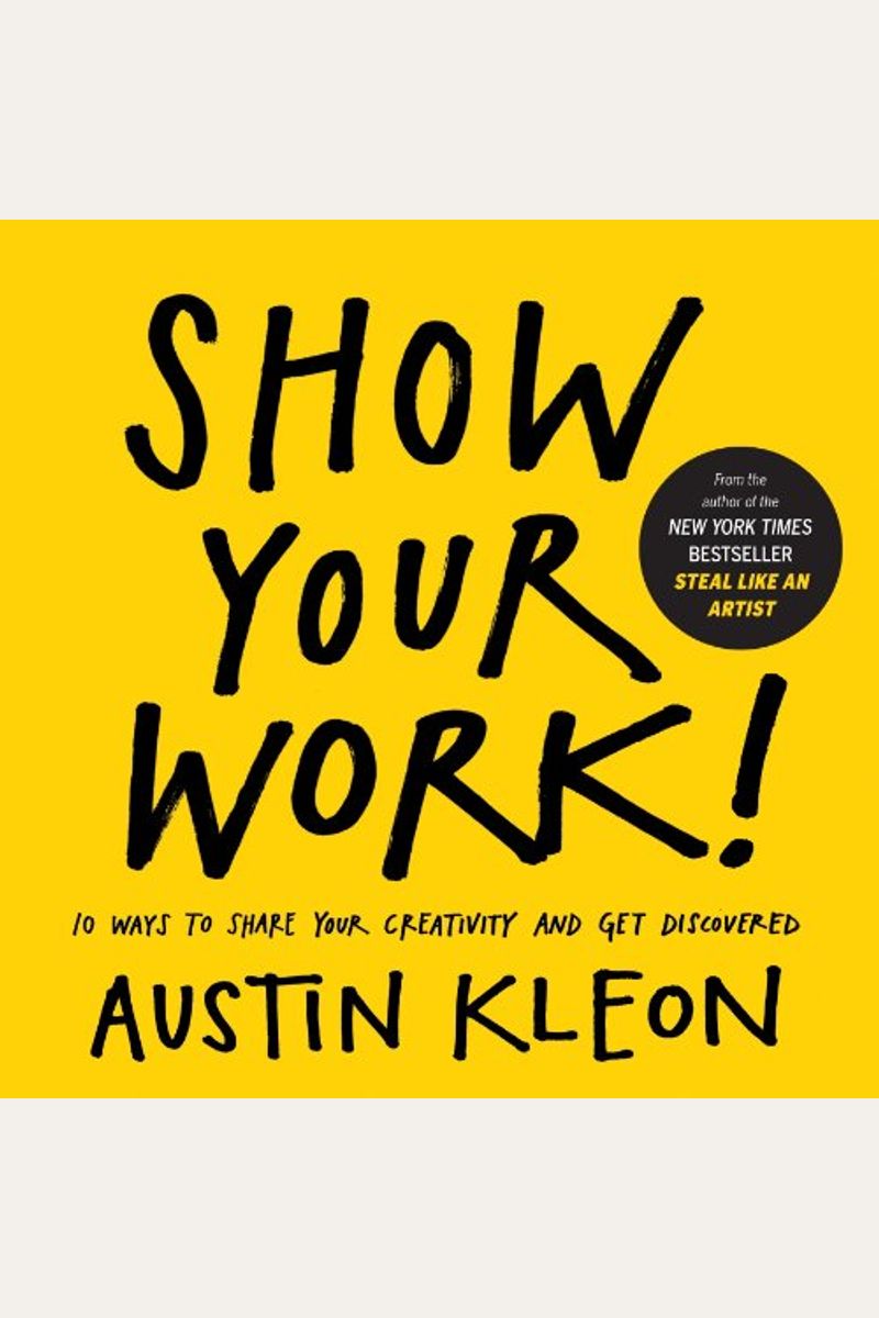 Show Your Work!: 10 Ways To Share Your Creativity And Get Discovered