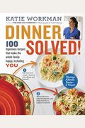 Dinner Solved!: 100 Ingenious Recipes That Make The Whole Family Happy, Including You!