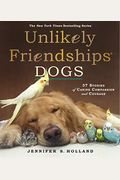 Unlikely Friendships: Dogs: 37 Stories Of Canine Compassion And Courage