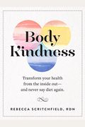 Body Kindness: Transform Your Health From The Inside Out - And Never Say Diet Again