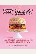 Treat Yourself!: How to Make 93 Ridiculously Fun No-Bake Crispy Rice Treats