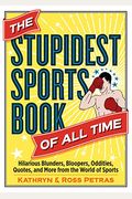 The Stupidest Sports Book Of All Time: Hilarious Blunders, Bloopers, Oddities, Quotes, And More From The World Of Sports