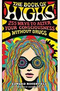 The Book Of Highs: 255 Ways To Alter Your Consciousness Without Drugs