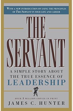 The Servant: A Simple Story About The True Essence Of Leadership The Servant: A Simple Story About The True Essence Of Leadership
