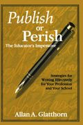 Publish Or Perish - The Educator&#8242;S Imperative: Strategies For Writing Effectively For Your Profession And Your School