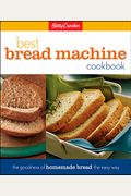 Betty Crocker's Best Bread Machine Cookbook: The Goodness Of Homemade Bread The Easy Way