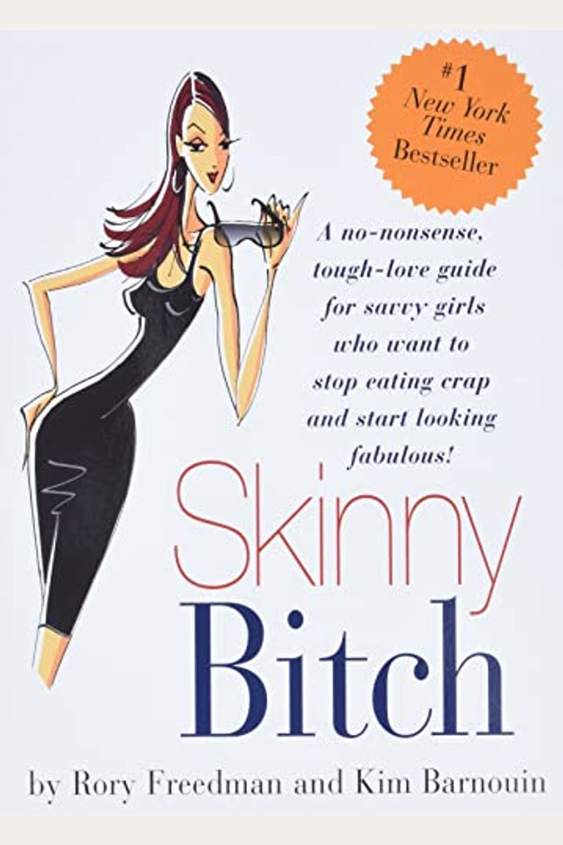 Skinny Bitch: A No-Nonsense, Tough-Love Guide For Savvy Girls Who Want To Stop Eating Crap And Start Looking Fabulous!