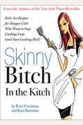 Skinny Bitch In The Kitch: Kick-Ass Solutions For Hungry Girls Who Want To Stop Cooking Crap (And Start Looking Hot!)
