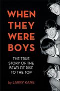 When They Were Boys: The True Story Of The Beatles' Rise To The Top