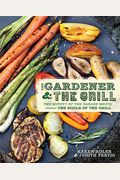 The Gardener & The Grill: The Bounty Of The Garden Meets The Sizzle Of The Grill